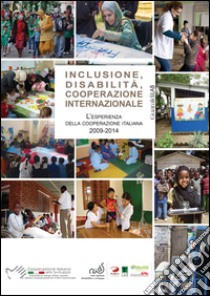 Inclusione, disabilità, cooperazione internazionale. L'esperienza della cooperazione italiana 2009-2014 libro di Griffo G. (cur.); Lomuscio M. (cur.); Ortali F. (cur.)