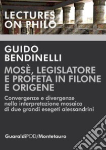 Mosè, legislatore e profeta in Filone e Origene. Convergenze e divergenze nella interpretazione mosaica di due grandi esegeti alessandrini libro di Bendinelli Guido