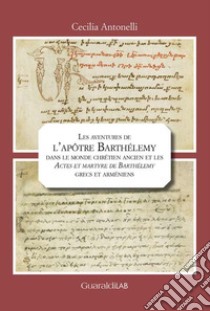 Les aventures de l'apôtre Barthélemy dans le monde chrétien ancien et les «Actes et martyre de Barthélemy» grecs et arméniens libro di Antonelli Cecilia