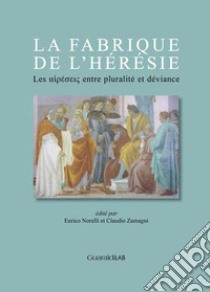 La fabrique de l'hérésie. Les «hairéseis» entre pluralité et déviance libro di Norelli E. (cur.); Zamagni C. (cur.)