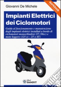 Impianti elettrici dei ciclomotori. Guida al funzionamento e manutenzione degli impianti elettrici installati a bordo di ciclomotori monocilindrici 2T (50cc)... libro di De Michele Giovanni