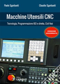 Macchine utensili CNC. Per gli Ist. tecnici e professionali libro di Sgarbanti Paolo; Sgarbanti Claudio