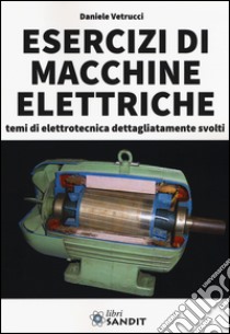 Esercizi di macchine elettriche. Temi di elettrotecnica dettagliatamente svolti libro di Vetrucci Daniele