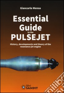 Essential guide to the pulsejet. History, developments and theory of the resonance jet engine libro di Mensa Giancarlo