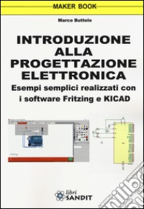 Introduzione alla progettazione elettronica. Esempi semplici realizzati con i software Fritzing e KICAD libro di Buttolo Marco