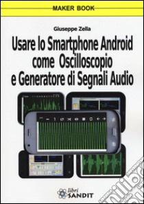 Usare lo smartphone Android come oscilloscopio e generatore di segnali audio libro di Zella Giuseppe