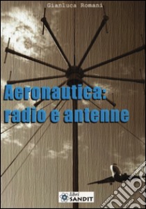 Aeronautica: radio e antenne libro di Romani Gianluca