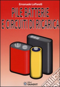 Pile, batterie e circuiti di ricarica libro di Loffarelli Emanuele