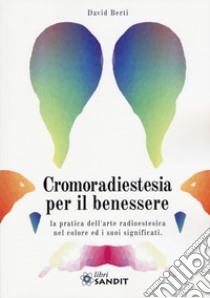 Cromoradiestesia per il benessere. La pratica dell'arte radioestesica nel colore ed i suoi significati libro di Berti David