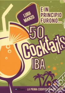 E in principio furono... 50 cocktails IBA libro di Manzo Luigi