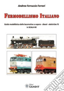 Fermodellismo italiano. guida modellistica delle locomotive a vapore, diesel, elettriche FS in scala H0 libro di Ferrari Andrea Ferruccio