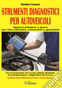 Strumenti diagnostici per autoveicoli. Apparecchiature e prove per meccatronici, carrozzieri e gommisti. Per gli Ist. tecnici e professionali libro di Cassano Massimo