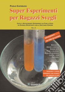 Super esperimenti per ragazzi svegli. Facili e affascinanti esperimenti da fare a casa. La scienza divertente con le sostanze comuni. Vol. 2 libro di Capobussi Paolo