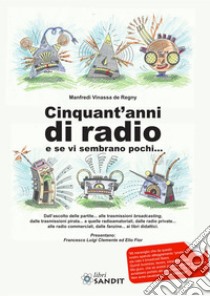 Cinquant'anni di radio e se vi sembrano pochi... libro di Vinassa de Regny Manfredi