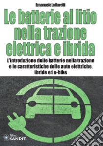 Le batterie al litio nella trazione elettrica e ibrida. L'introduzione delle batterie nella trazione e le caratteristiche delle auto elettriche, ibride ed e-bike libro di Loffarelli Emanuele