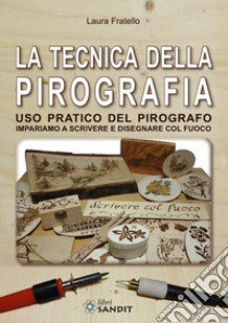 La tecnica della pirografia. Uso pratico del pirografo. Impariamo a scrivere e disegnare col fuoco libro di Fratello Laura