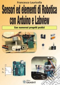 Sensori ed elementi di robotica con Arduino e Labview. Con numerosi progetti pratici libro di Lauricella Francesco