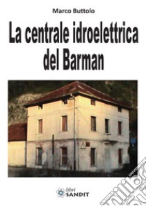 La centrale idroelettrica del Barman libro di Buttolo Marco