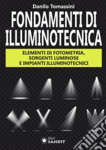 Fondamenti di illuminotecnica. Elementi di fotometria, sorgenti luminose e impianti illuminotecnici libro di Tomassini Danilo