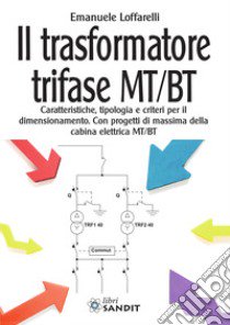 Il trasformatore trifase MT/BT. Caratteristiche, tipologia e criteri per il dimensionamento. Con progetti di massima della cabina elettrica MT/BT libro di Loffarelli Emanuele