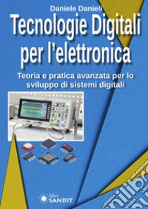 Tecnologie digitali per l'elettronica. Teoria e pratica avanzata per lo sviluppo di sistemi digitali libro di Danieli Daniele