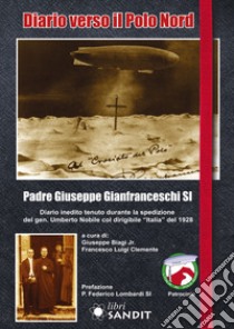 Diario verso il Polo Nord. Diario inedito tenuto durante la spedizione del gen. Umberto Nobile col dirigibile «Italia» del 1928 libro di Gianfranceschi Giuseppe; Clemente F. L. (cur.); Biagi G. (cur.)