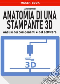 Anatomia di una stampante 3D. Analisi dei componenti e del software libro di Onidi Antonio