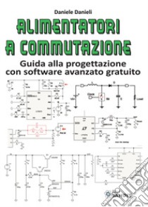 Alimentatori a commutazione. Guida alla progettazione con software avanzato gratuito libro di Danieli Daniele