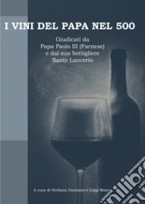 I vini del papa nel 500. Giudicati da Papa Paolo III (Farnese) e dal suo bottigliere Sante Lancerio libro di Manzo L. (cur.); Damiano S. (cur.)