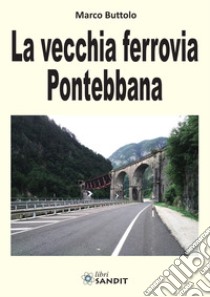 La vecchia ferrovia Pontebbana libro di Buttolo Marco