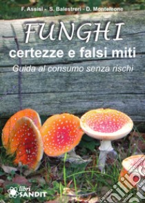 Funghi. Certezze e falsi miti. Guida al consumo senza rischi libro di Assisi Francesca; Balestreri Stefano; Monteleone Domenico