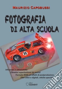 Fotografia di alta scuola. Infrarosso e ultravioletto, obiettiv6i superluminosi da record, formato RAW ed effetti di postproduzione, filtri ottici e digitali, ottiche speciali... libro di Capobussi Maurizio