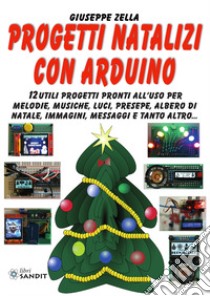 Progetti natalizi con Arduino. 12 utili progetti pronti all'uso per melodie, musiche, luci, presepe, albero di Natale, immagini, messaggi e tanto altro... libro di Zella Giuseppe