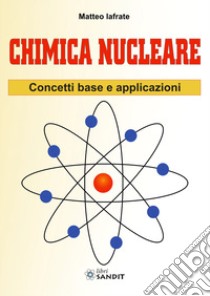 Chimica nucleare. Concetti base e applicazioni libro di Iafrate Matteo