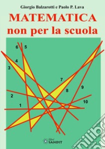 Matematica non per la scuola libro di Balzarotti Giorgio; Lava Paolo P.