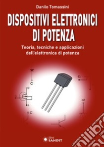 Dispositivi elettronici di potenza. Teoria, tecniche e applicazioni dell'elettronica di potenza libro di Tomassini Danilo