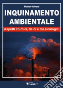 Inquinamento ambientale. Aspetti chimici, fisici e tossicologici libro di Iafrate Matteo