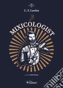 Il Mixicologist. Come miscelare tutte le tipologie di drink elaborati libro di Lawlor C.F.; Manzo L. (cur.)