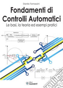 Fondamenti di controlli automatici. Le basi, la teoria ed esempi pratici. Per gli Ist. tecnici e professionali libro di Tomassini Danilo