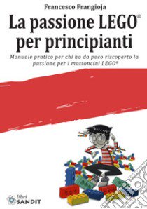 La passione LEGO® per principianti. Manuale pratico per chi ha da poco riscoperto la passione per i mattoncini LEGO® libro di Frangioja Francesco