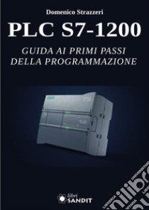 PLC S7-1200. Guida ai primi passi della programmazione libro di Strazzeri Domenico