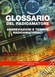 Glossario del radioamatore. Abbreviazioni e termini radioamatoriali libro di Vinassa de Regny Manfredi