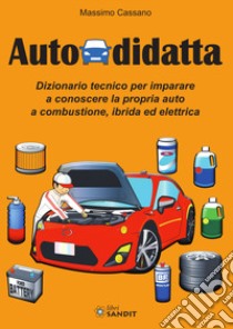 Autodidatta. Dizionario tecnico per imparare a conoscere la propria auto a combustione, ibrida ed elettrica libro di Cassano Massimo