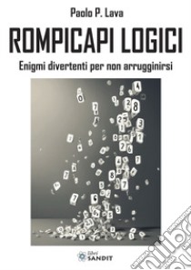 Rompicapi logici. Enigmi divertenti per non arrugginirsi libro di Lava Paolo P.