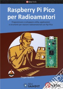Raspberry Pi Pico per radioamatori. Programmare e sviluppare utility, applicazioni e strumenti per stazioni radioamatoriali con Rpi Pico libro di Ibrahim Dogan
