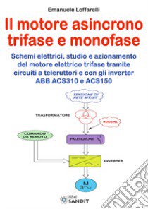 Motore asincrono trifase e monofase. Schemi elettrici, studio e azionamento del motore elettrico trifase tramite circuiti a teleruttori e con gli inverter ABB ACS310 e ACS150 libro di Loffarelli Emanuele