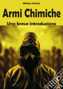 Armi chimiche. Una breve introduzione libro di Iafrate Matteo