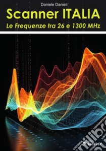 Scanner Italia. Le Frequenze tra 26 e 1300 MHz libro di Danieli Daniele