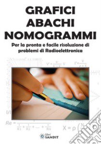 Grafici abachi nomogrammi. Per la pronta e facile risoluzione di problemi di radioelettronica libro