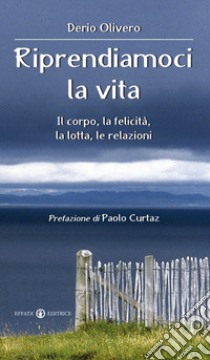 Riprendiamoci la vita. Il corpo, la felicità, la lotta, le relazioni libro di Olivero Derio